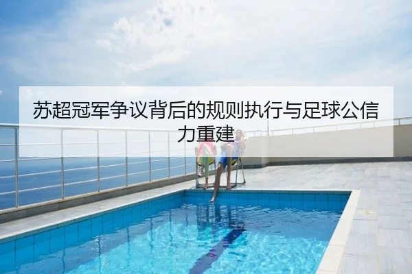 苏超冠军争议背后的规则执行与足球公信力重建
