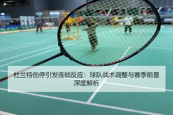 杜兰特伤停引发连锁反应：球队战术调整与赛季前景深度解析