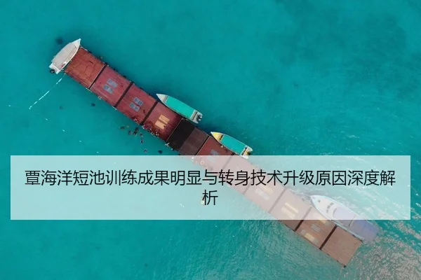 覃海洋短池训练成果明显与转身技术升级原因深度解析