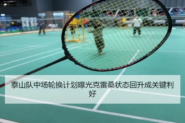 泰山队中场轮换计划曝光克雷桑状态回升成关键利好